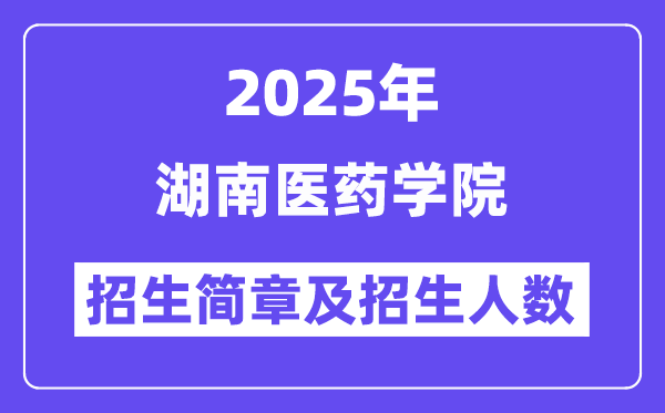 湖南医药学院2025高考招生简章,各省招生计划人数汇总