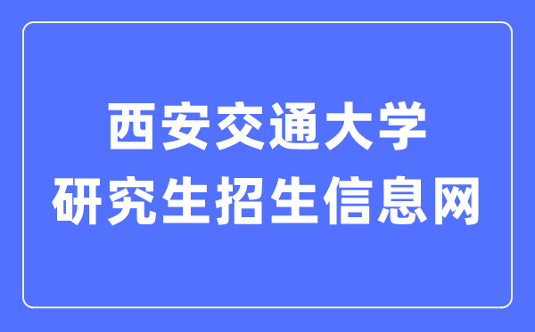 西安交通大学研究生招生信息网入口(http://yz.xjtu.edu.cn/)