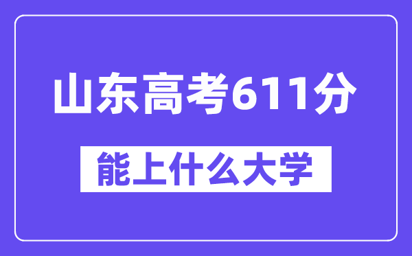 山东高考611分左右能上什么大学?附611分大学名单一览表