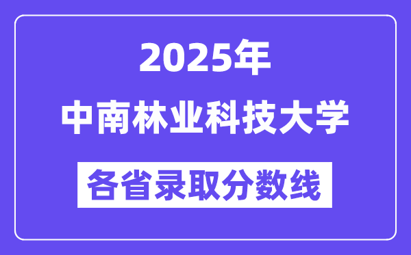 2025高考多少分能上中南林业科技大学?各省录取分数线汇总