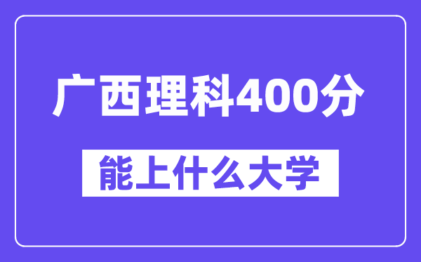 广西理科400分左右能上什么大学?(物理类)