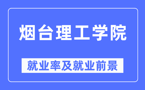 烟台理工学院就业率及就业前景怎么样,好就业吗?
