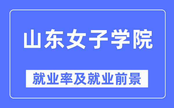 山东女子学院就业率及就业前景怎么样,好就业吗?