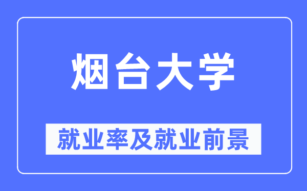 烟台大学就业率及就业前景怎么样,好就业吗?