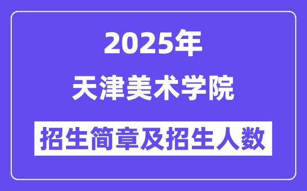天津美术学院2025高考招生简章,各省招生计划人数汇总