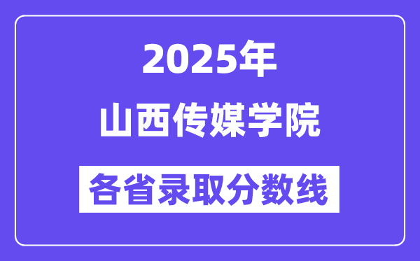 2025高考多少分能上山西传媒学院?各省录取分数线汇总