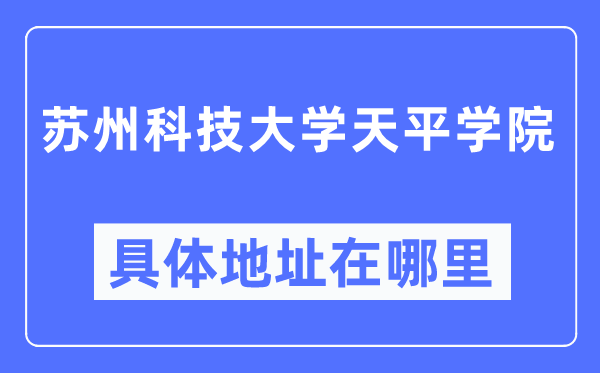 苏州科技大学天平学院具体地址在哪里,在苏州的哪个区?