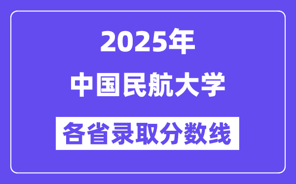 2025高考多少分能上中国民航大学?各省录取分数线汇总