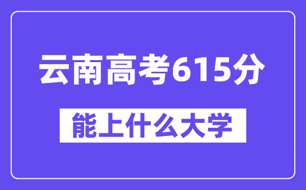 云南高考615分左右能上什么大学?附615分大学名单一览表