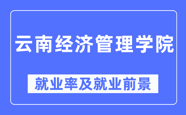 云南经济管理学院就业率及就业前景怎么样,好就业吗?
