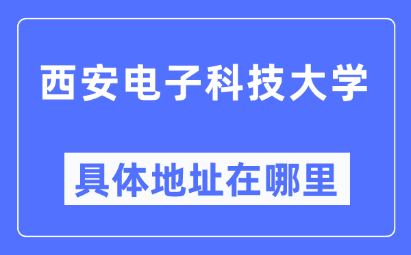 西安电子科技大学具体地址在哪里,在西安的哪个区?