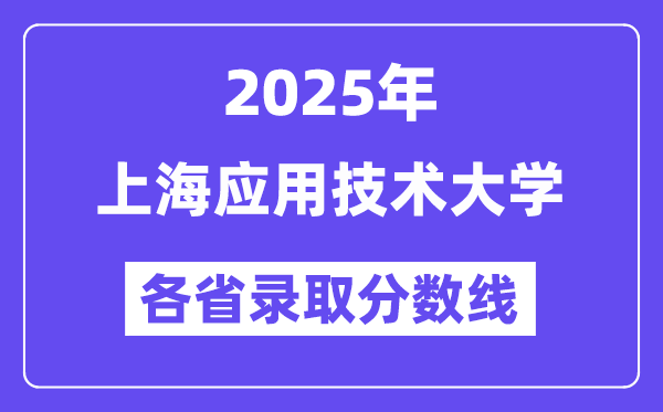 2025高考多少分能上上海应用技术大学?各省录取分数线汇总