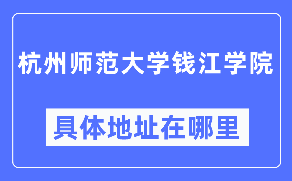 杭州师范大学钱江学院具体地址在哪里,在杭州的哪个区?