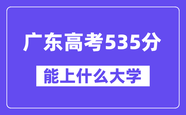 广东高考535分左右能上什么大学?附535分大学名单一览表