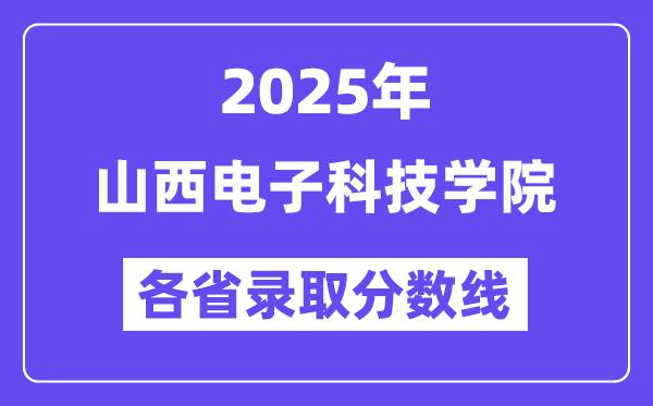 2025高考多少分能上山西电子科技学院?各省录取分数线汇总