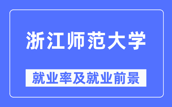 浙江师范大学就业率及就业前景怎么样,好就业吗?