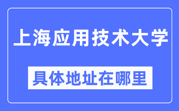 上海应用技术大学具体地址在哪里,在上海的哪个区?