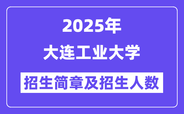 大连工业大学2025高考招生简章,各省招生计划人数汇总