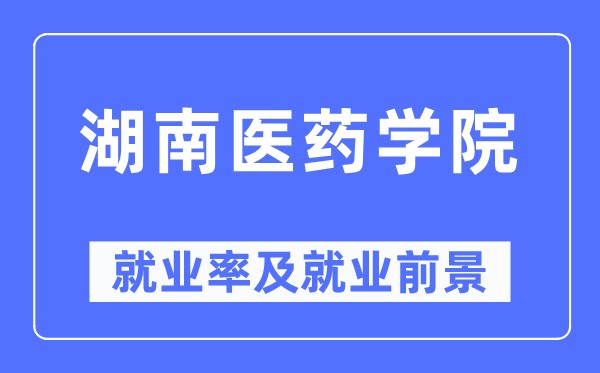 湖南医药学院就业率及就业前景怎么样,好就业吗?