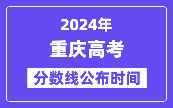 重庆高考分数线公布时间2024年具体是什么时候?