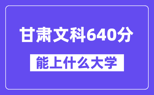 甘肃文科640分左右能上什么大学?(历史类)