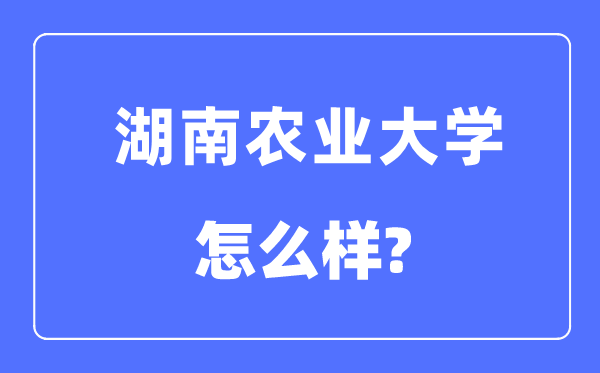湖南农业大学是几本一本还是二本,湖南农业大学怎么样?