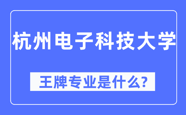 杭州电子科技大学王牌专业是什么,有哪些专业比较好?