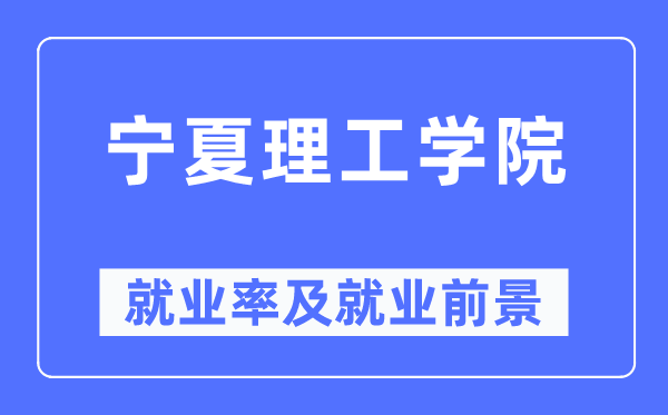 宁夏理工学院就业率及就业前景怎么样,好就业吗?
