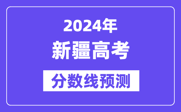 2024新疆高考分数线预测,各批次分数线预计是多少?