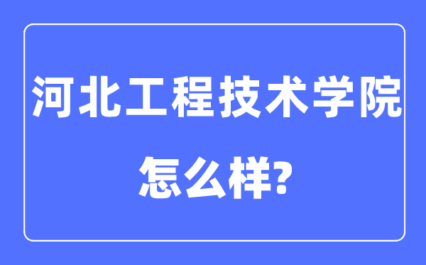 河北工程技术学院是几本一本还是二本,河北工程技术学院怎么样?