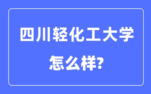 四川轻化工大学是几本一本还是二本,四川轻化工大学怎么样?