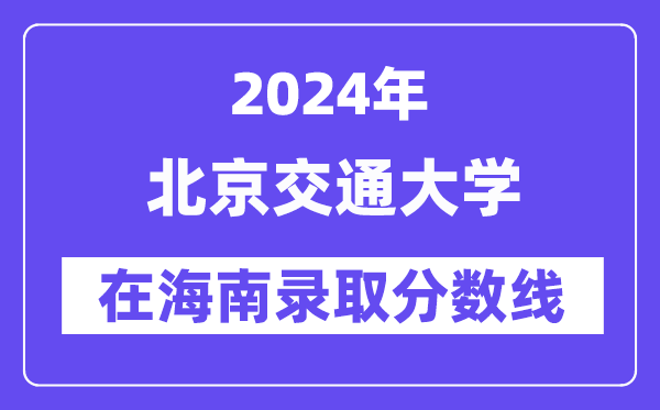 北京交通大学2024年在海南录取分数线一览表(2025年参考)