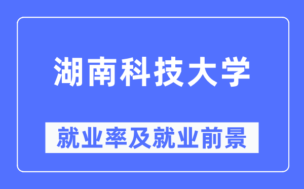湖南科技大学就业率及就业前景怎么样,好就业吗?