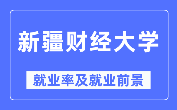 新疆财经大学就业率及就业前景怎么样,好就业吗?