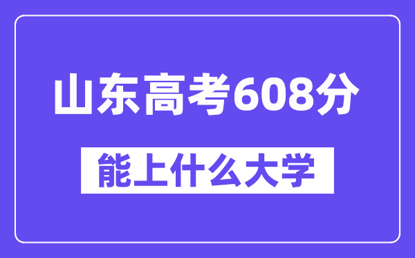 山东高考608分左右能上什么大学?附608分大学名单一览表