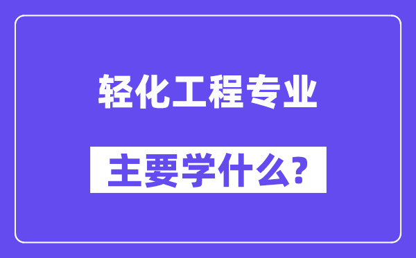 轻化工程专业主要学什么?附轻化工程专业课程目录