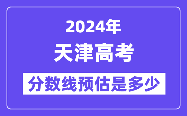 2024年天津高考分数线预估是多少(特控线本科线预估)