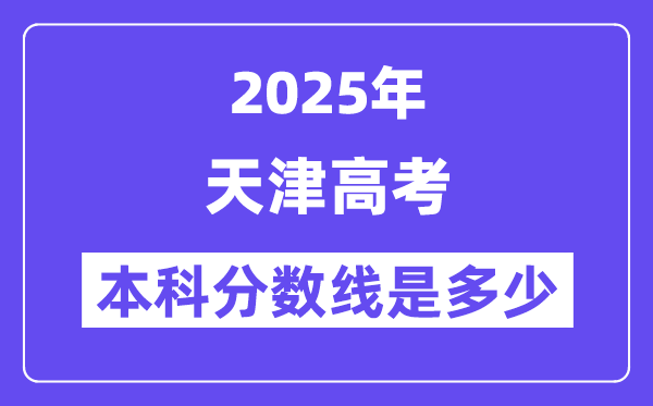 2025天津高考本科分数线是多少,天津多少分可以上本科大学?