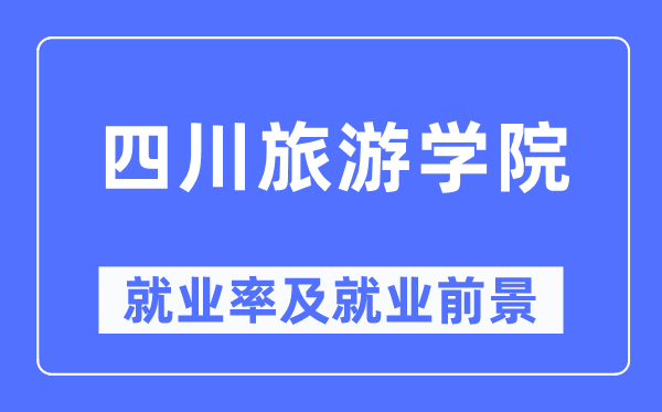 四川旅游学院就业率及就业前景怎么样,好就业吗?