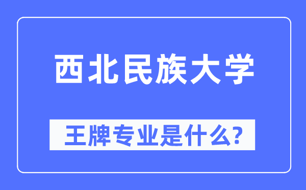 西北民族大学王牌专业是什么,有哪些专业比较好?