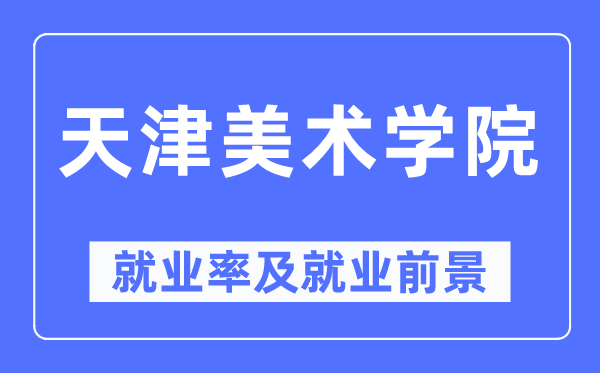 天津美术学院就业率及就业前景怎么样,好就业吗?