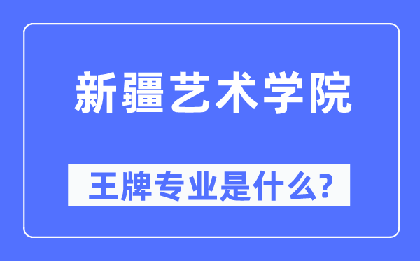 新疆艺术学院王牌专业是什么,有哪些专业比较好?