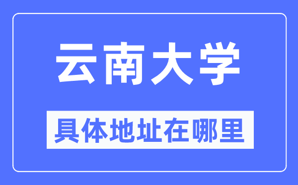 云南大学具体地址在哪里,在哪个城市,哪个区?