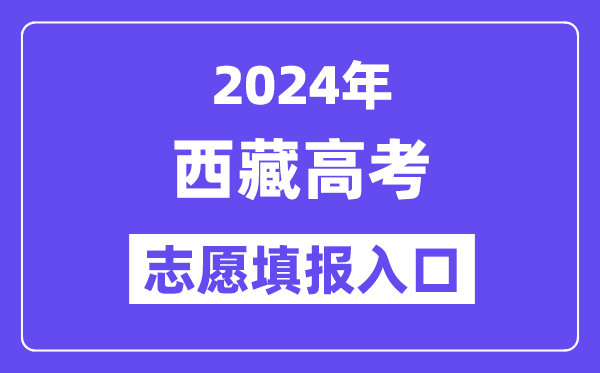 2024年西藏高考志愿填报入口官网网址(http://zsks.edu.xizang.gov.cn/)