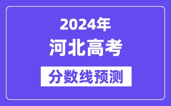 2024河北高考分数线预测,各批次分数线预计是多少?