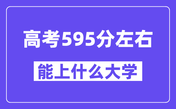 青海高考595分左右能上什么大学?附595分大学名单一览表