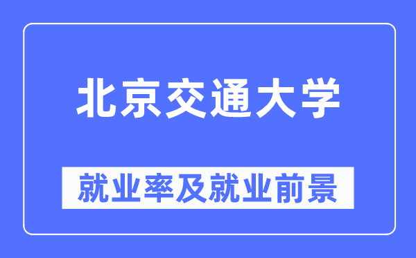 北京交通大学就业率及就业前景怎么样,好就业吗?