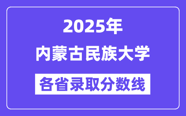 2025高考多少分能上内蒙古民族大学?各省录取分数线汇总