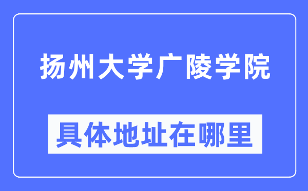 扬州大学广陵学院具体地址在哪里,在扬州的哪个区?