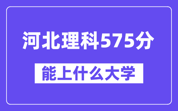 河北理科575分左右能上什么大学?(物理类)